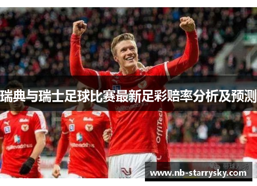 瑞典与瑞士足球比赛最新足彩赔率分析及预测