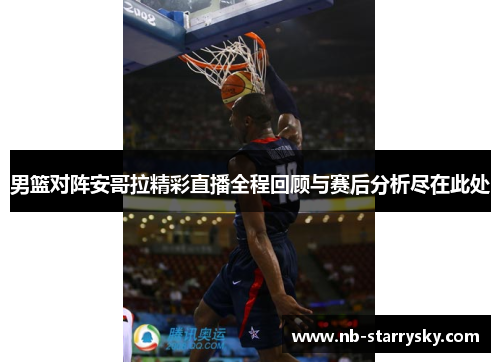 男篮对阵安哥拉精彩直播全程回顾与赛后分析尽在此处