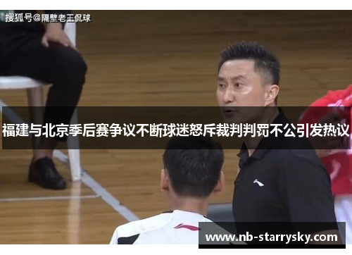 福建与北京季后赛争议不断球迷怒斥裁判判罚不公引发热议